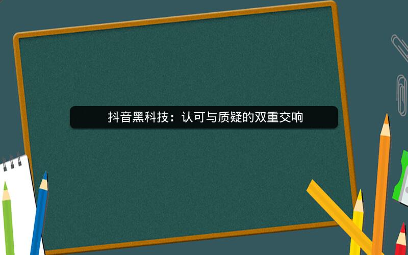  抖音黑科技：认可与质疑的双重交响
