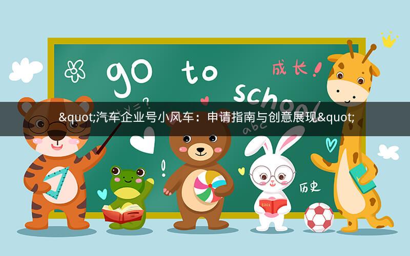  "汽车企业号小风车：申请指南与创意展现"