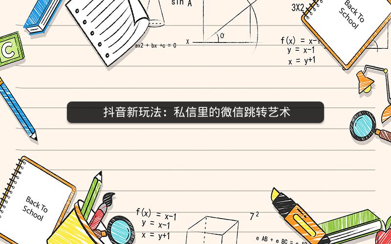  抖音新玩法：私信里的微信跳转艺术