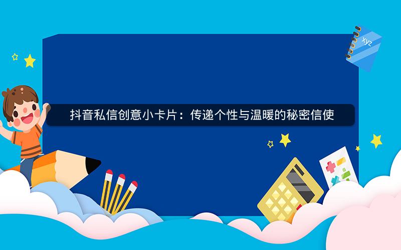  抖音私信创意小卡片：传递个性与温暖的秘密信使