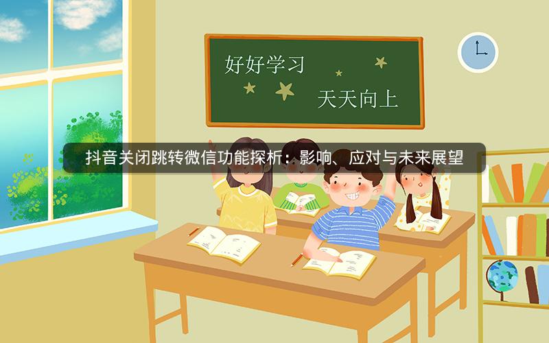 抖音关闭跳转微信功能探析:影响、应对与未来展望 抖音关闭跳转微信功能探析:影响、应对与未来展望