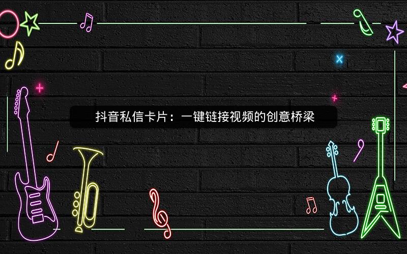  抖音私信卡片：一键链接视频的创意桥梁