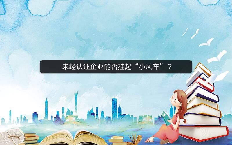 未经认证企业能否挂起“小风车”？