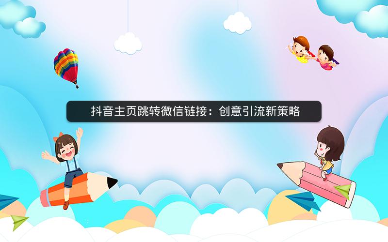  抖音主页跳转微信链接：创意引流新策略