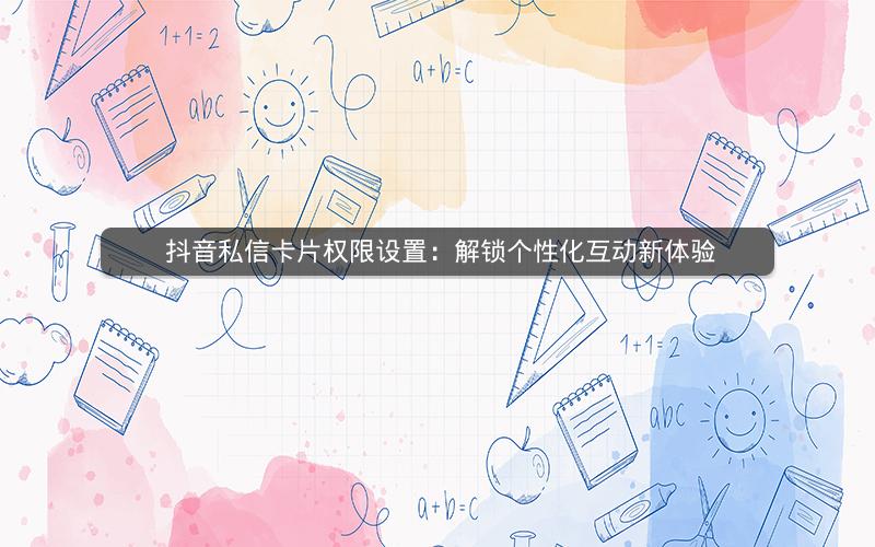  抖音私信卡片权限设置：解锁个性化互动新体验