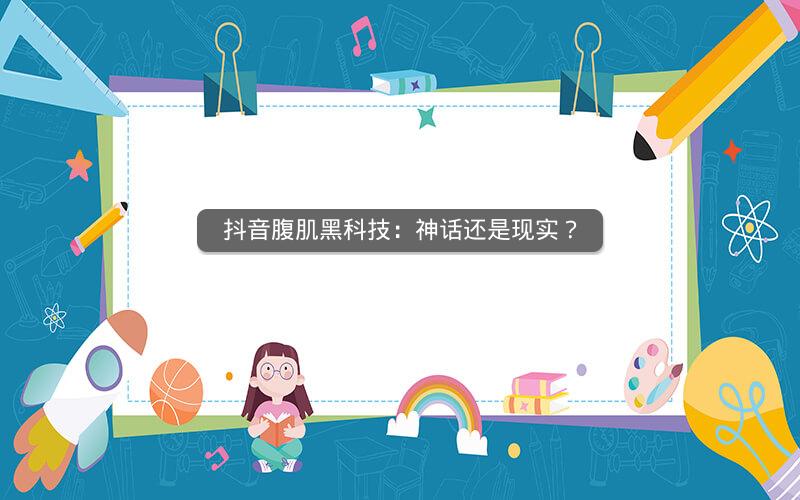 抖音腹肌黑科技：神话还是现实？