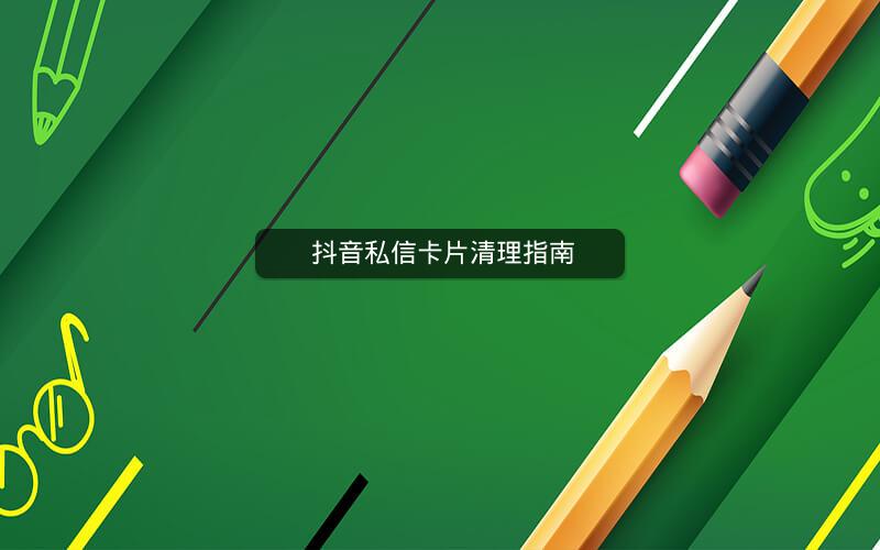 抖音私信卡片清理指南 抖音私信卡片清理指南