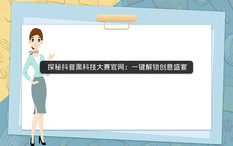  探秘抖音黑科技大赛官网：一键解锁创意盛宴