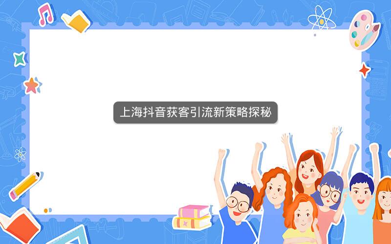 上海抖音获客引流新策略探秘