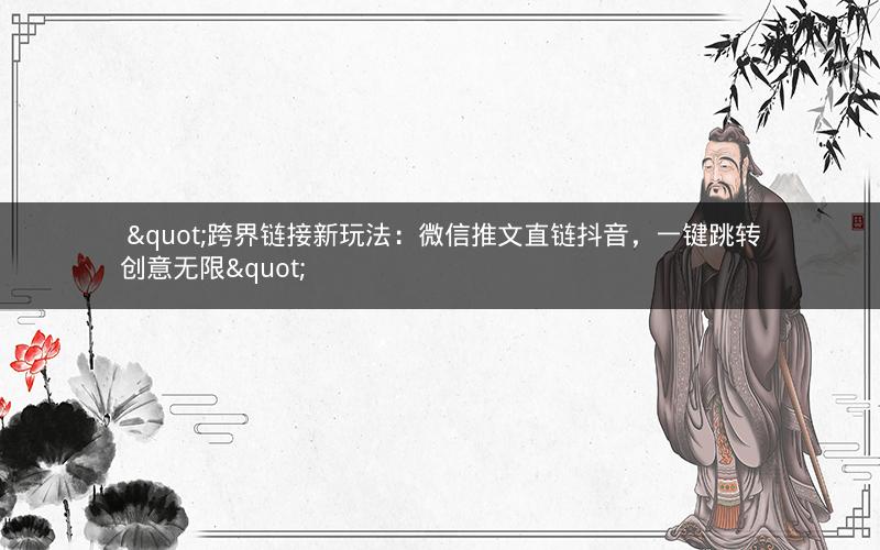  "跨界链接新玩法：微信推文直链抖音，一键跳转创意无限"