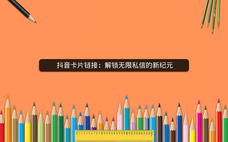  抖音卡片链接：解锁无限私信的新纪元