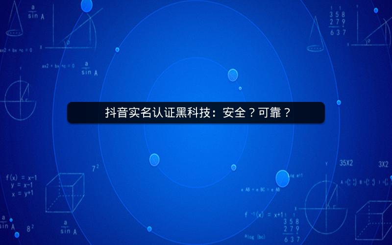  抖音实名认证黑科技：安全？可靠？