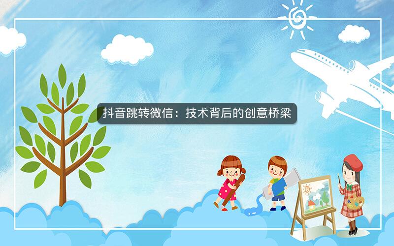抖音跳转微信：技术背后的创意桥梁