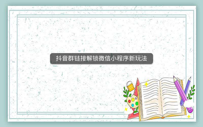 抖音群链接解锁微信小程序新玩法