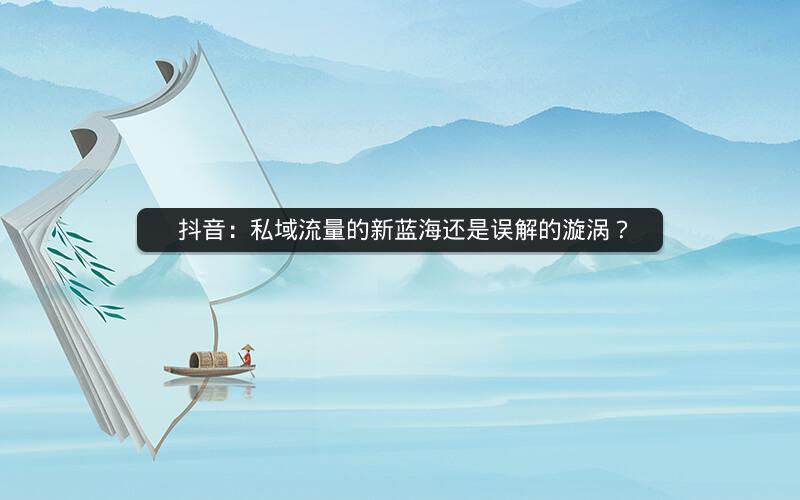  抖音：私域流量的新蓝海还是误解的漩涡？
