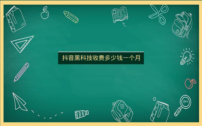 抖音黑科技收费多少钱一个月