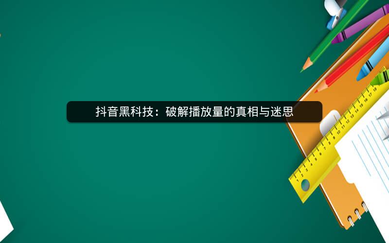 抖音黑科技：破解播放量的真相与迷思