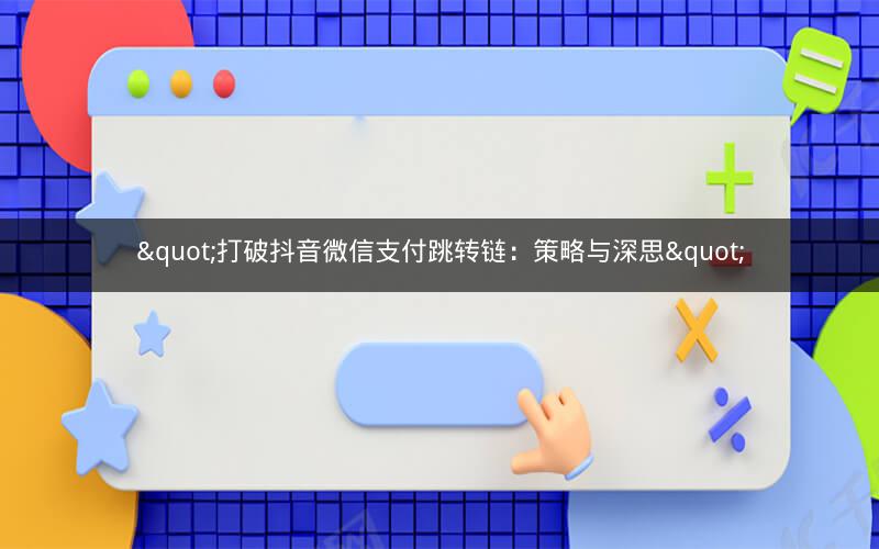 "打破抖音微信支付跳转链：策略与深思"