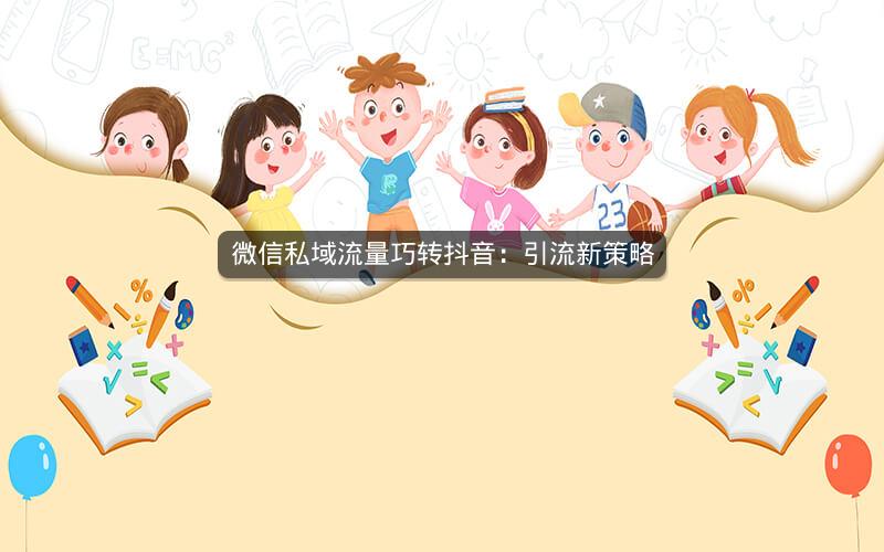 微信私域流量巧转抖音：引流新策略