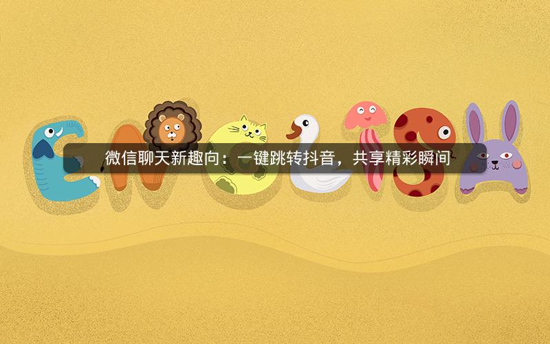  微信聊天新趣向：一键跳转抖音，共享精彩瞬间