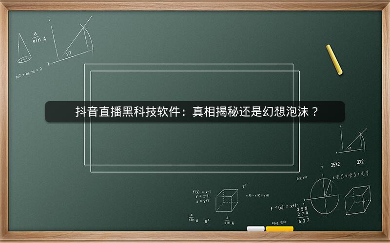  抖音直播黑科技软件：真相揭秘还是幻想泡沫？