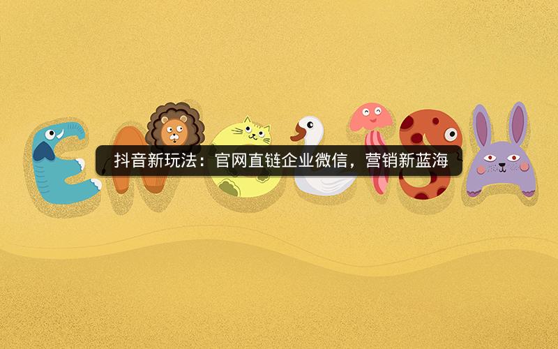 抖音新玩法：官网直链企业微信，营销新蓝海