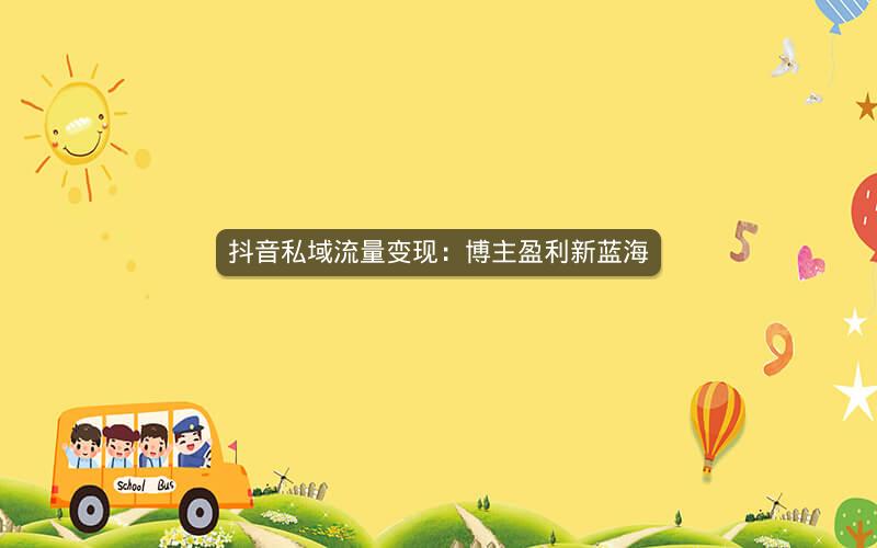 抖音私域流量变现：博主盈利新蓝海