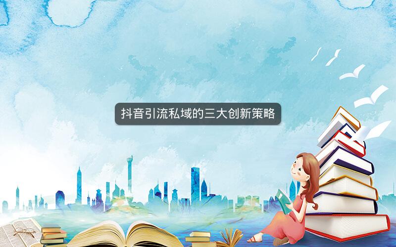 抖音引流私域的三大创新策略