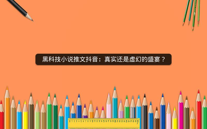 黑科技小说推文抖音：真实还是虚幻的盛宴？