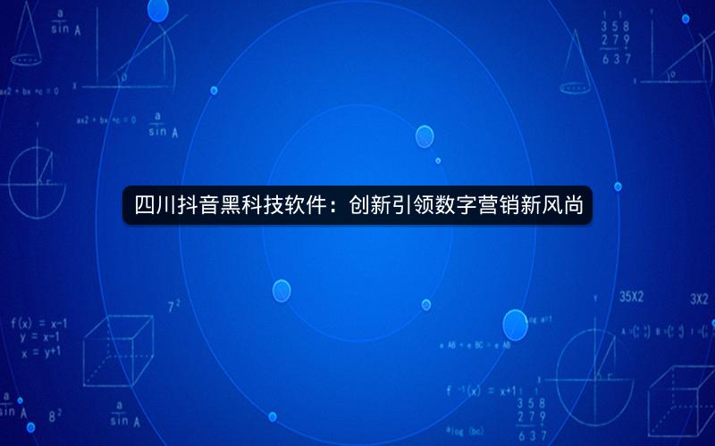 四川抖音黑科技软件：创新引领数字营销新风尚