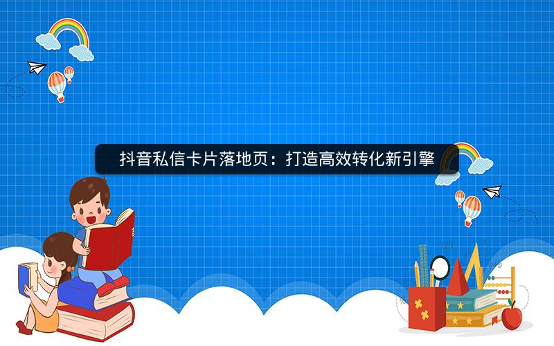 抖音私信卡片落地页：打造高效转化新引擎