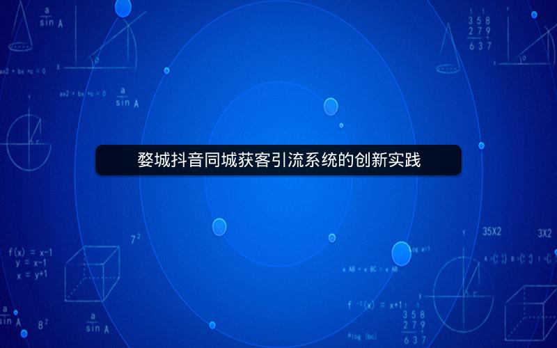 婺城抖音同城获客引流系统的创新实践