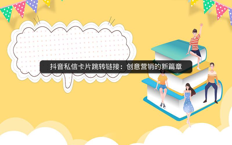 抖音私信卡片跳转链接：创意营销的新篇章