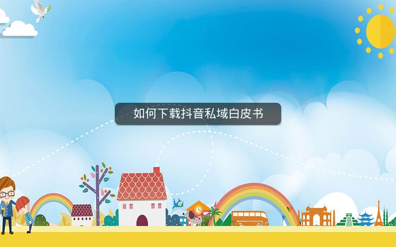 如何下载抖音私域白皮书