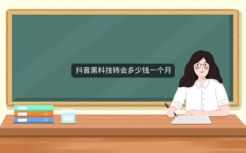 抖音黑科技转会多少钱一个月