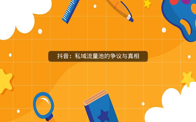 抖音：私域流量池的争议与真相