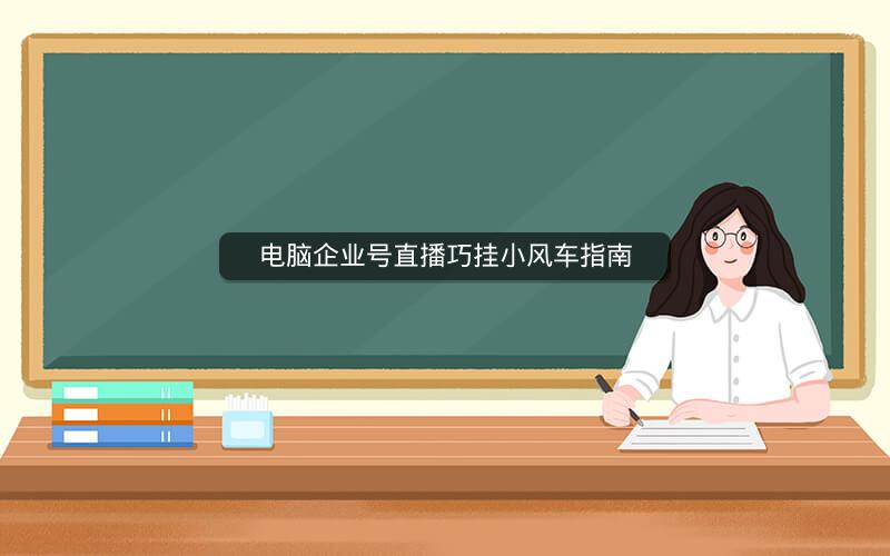 电脑企业号直播巧挂小风车指南