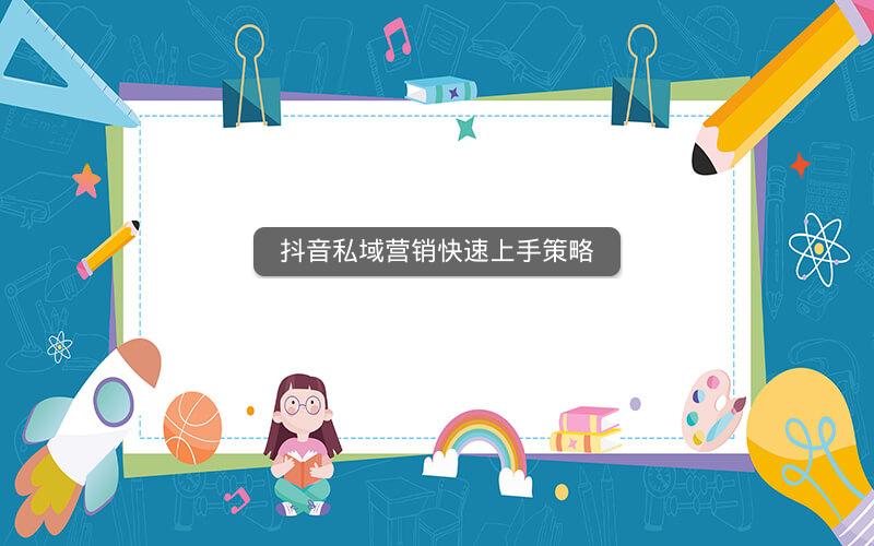 抖音私域营销快速上手策略