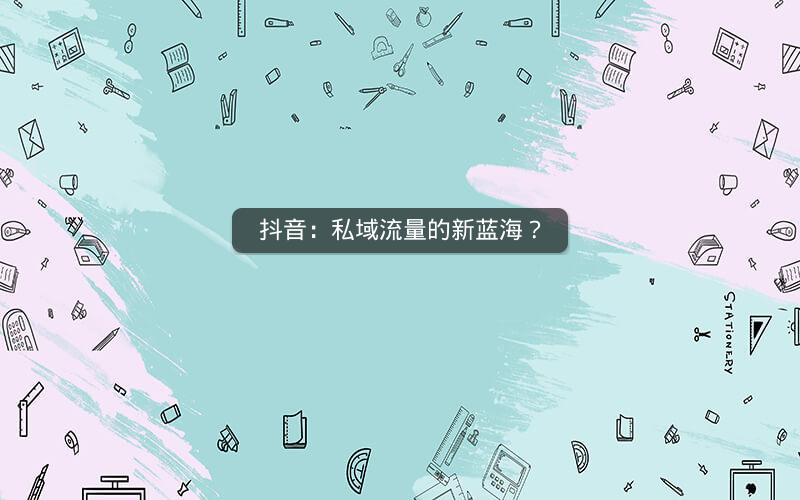 抖音：私域流量的新蓝海？