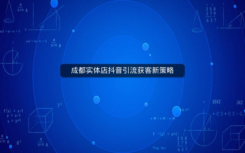 成都实体店抖音引流获客新策略