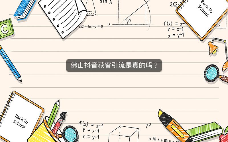 佛山抖音获客引流是真的吗？
