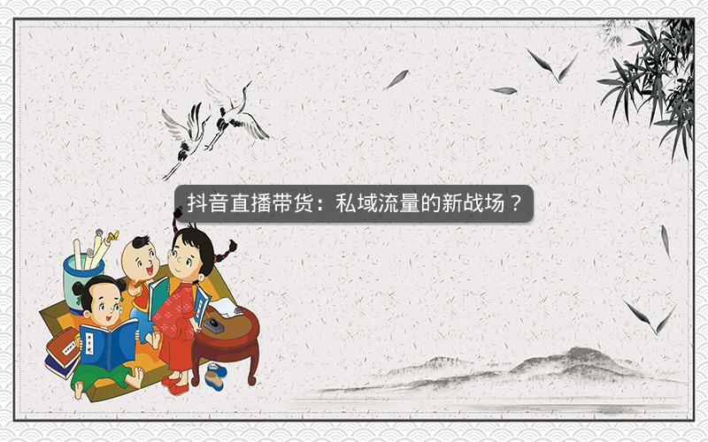 抖音直播带货：私域流量的新战场？