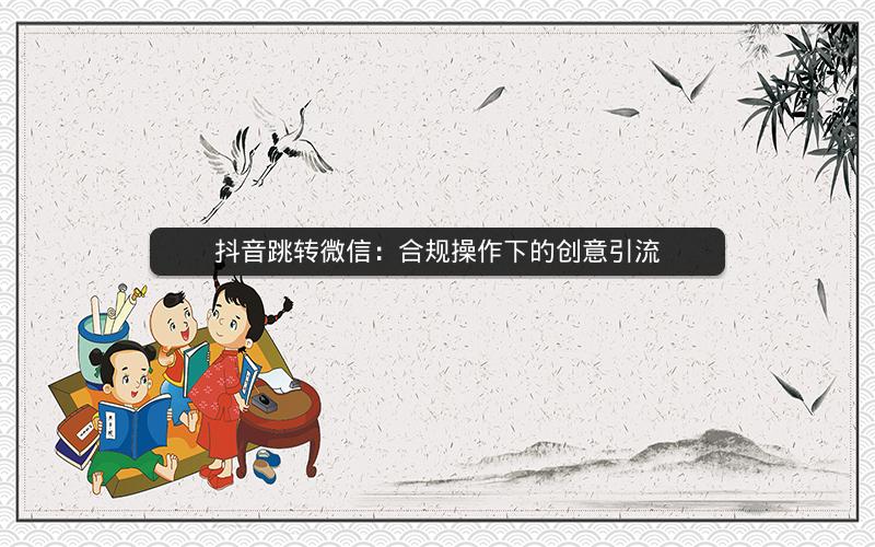抖音跳转微信：合规操作下的创意引流