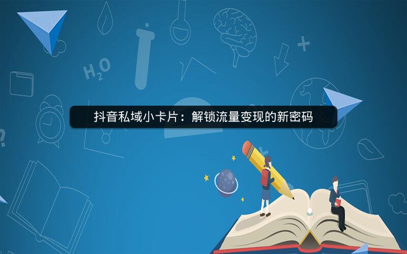 抖音私域小卡片：解锁流量变现的新密码