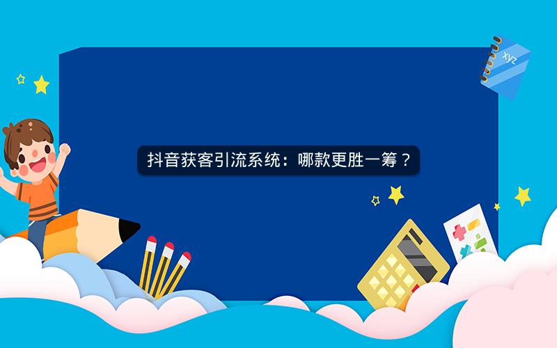抖音获客引流系统：哪款更胜一筹？