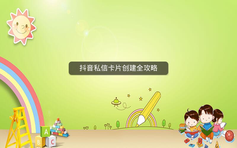 抖音私信卡片创建全攻略
