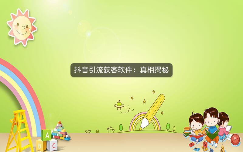 抖音引流获客软件：真相揭秘