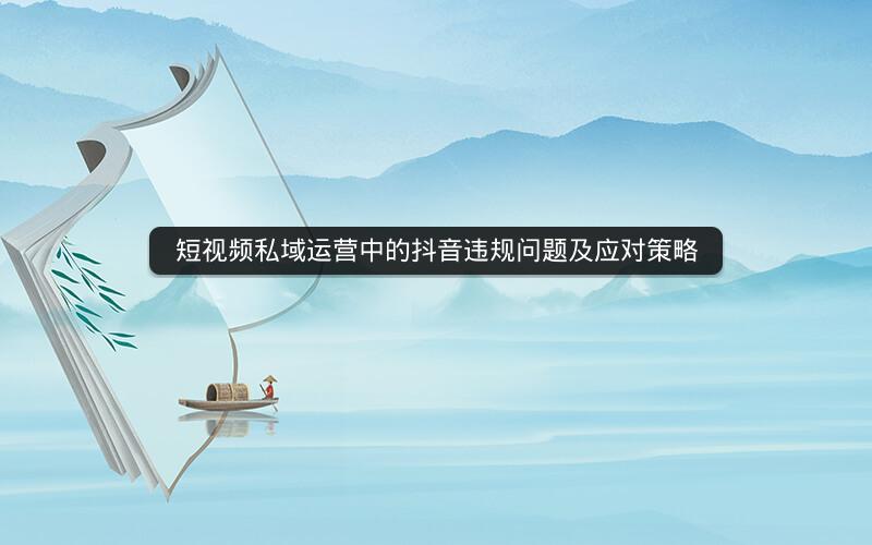 短视频私域运营中的抖音违规问题及应对策略