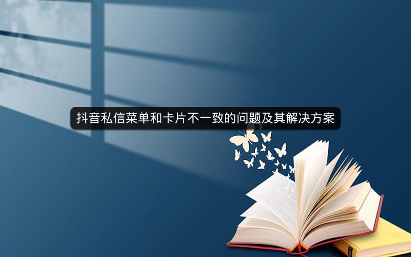 抖音私信菜单和卡片不一致的问题及其解决方案