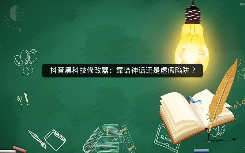 抖音黑科技修改器：靠谱神话还是虚假陷阱？